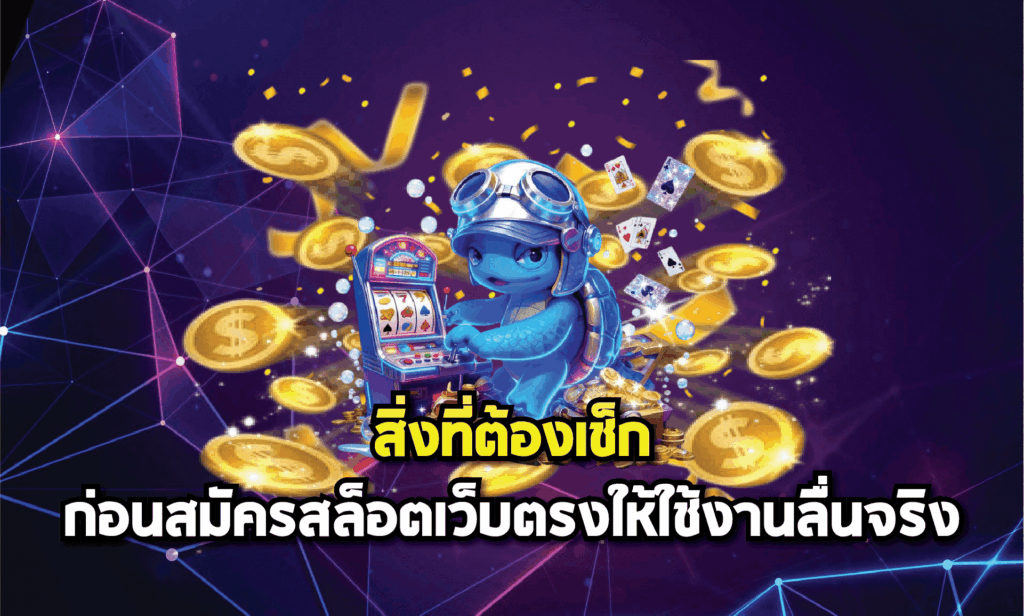 สิ่งที่ต้องเช็กก่อนสมัครสล็อตเว็บตรงให้ใช้งานลื่นจริง