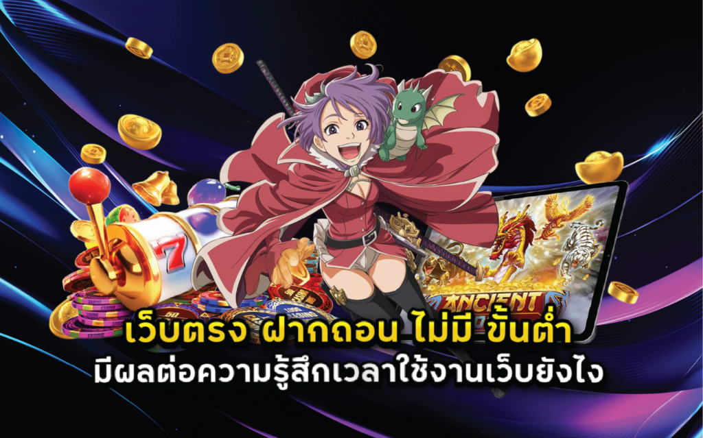 เว็บตรง ฝากถอน ไม่มี ขั้นต่ำ มีผลต่อความรู้สึกเวลาใช้งานเว็บยังไง